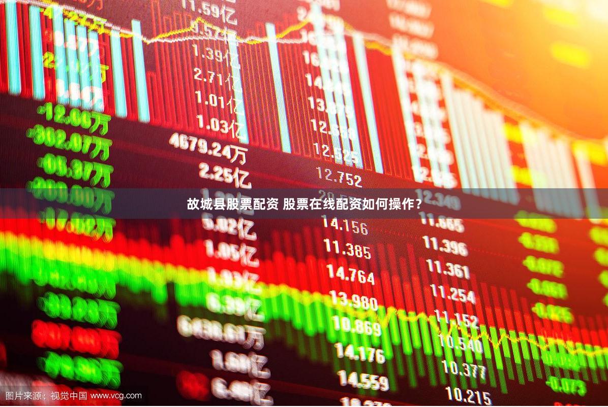 故城县股票配资 股票在线配资如何操作？