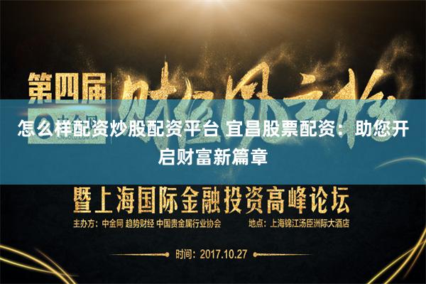 怎么样配资炒股配资平台 宜昌股票配资:助您开启财富新篇章