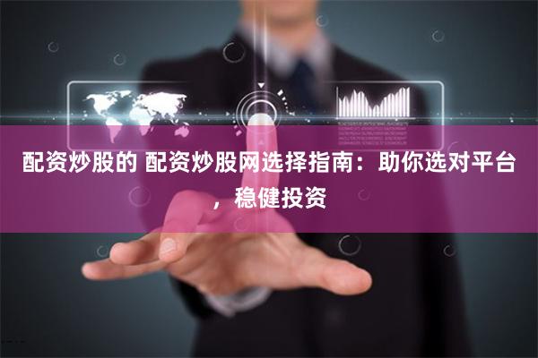 配资炒股的 配资炒股网选择指南：助你选对平台，稳健投资