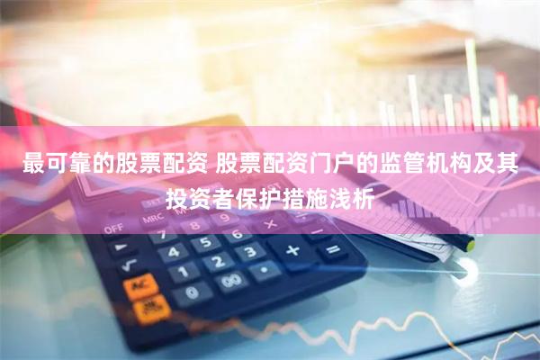 最可靠的股票配资 股票配资门户的监管机构及其投资者保护措施浅析