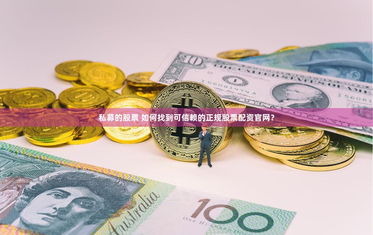 私募的股票 如何找到可信赖的正规股票配资官网？
