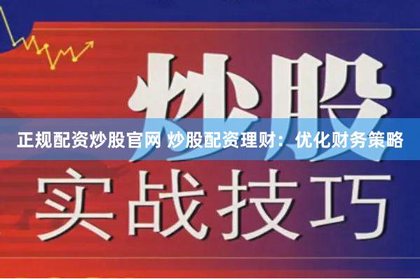 正规配资炒股官网 炒股配资理财：优化财务策略