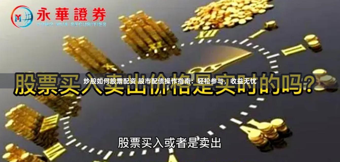炒股如何股票配资 股市配债操作指南：轻松参与，收益无忧