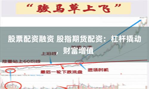 股票配资融资 股指期货配资：杠杆撬动，财富增值