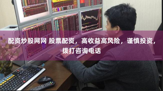 配资炒股网网 股票配资，高收益高风险，谨慎投资，拨打咨询电话