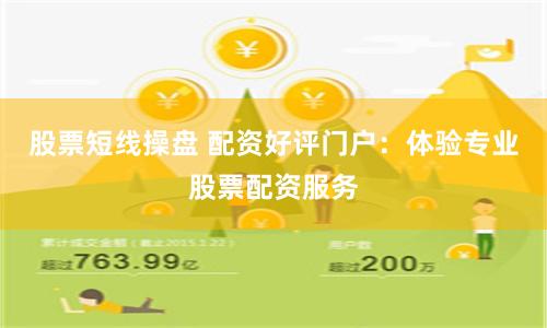 股票短线操盘 配资好评门户：体验专业股票配资服务