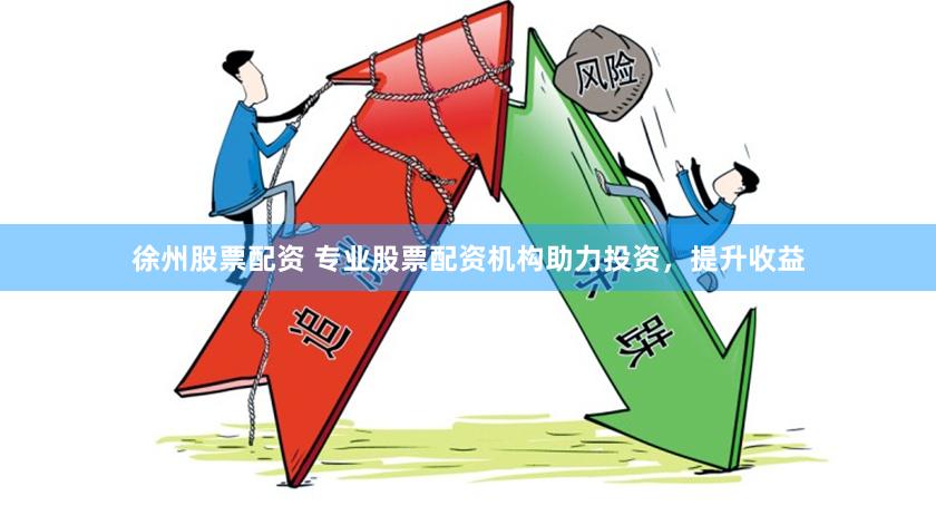 徐州股票配资 专业股票配资机构助力投资，提升收益