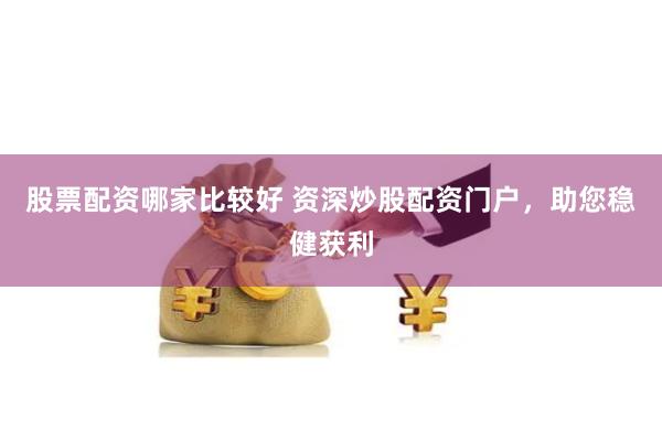 股票配资哪家比较好 资深炒股配资门户，助您稳健获利