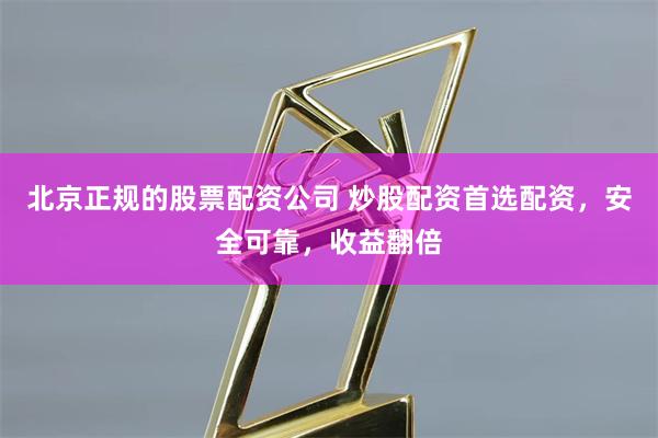 北京正规的股票配资公司 炒股配资首选配资，安全可靠，收益翻倍
