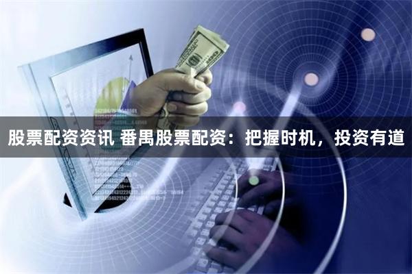 股票配资资讯 番禺股票配资：把握时机，投资有道