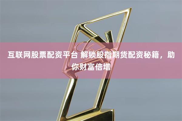 互联网股票配资平台 解锁股指期货配资秘籍，助你财富倍增