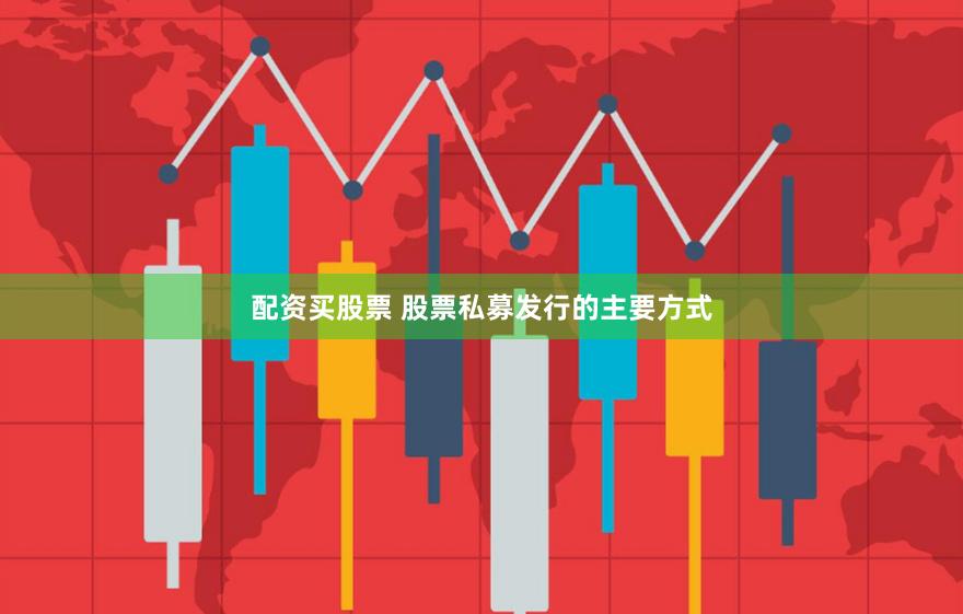 配资买股票 股票私募发行的主要方式