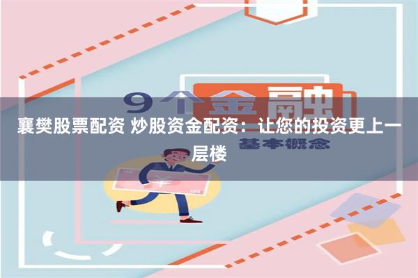 襄樊股票配资 炒股资金配资：让您的投资更上一层楼