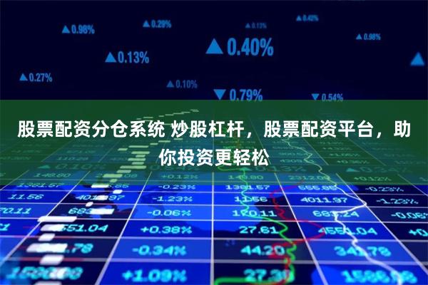 股票配资分仓系统 炒股杠杆，股票配资平台，助你投资更轻松