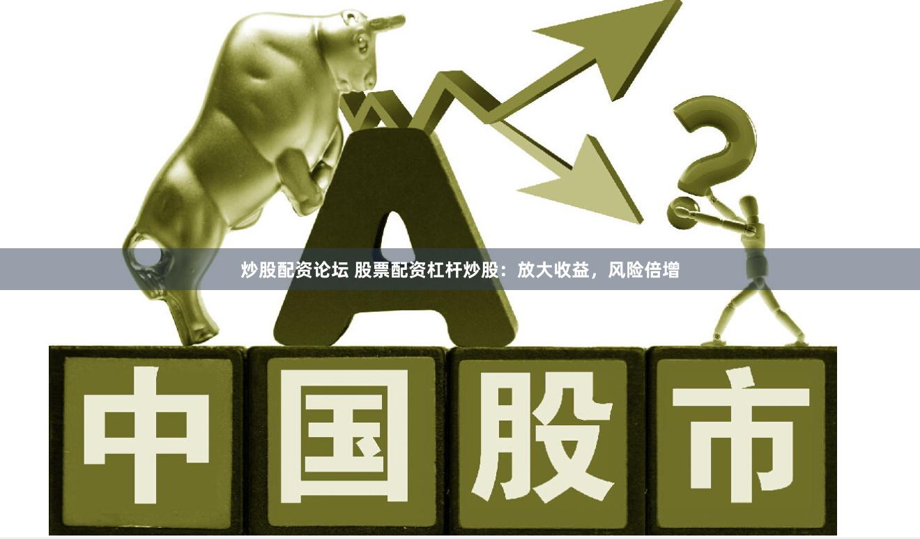 炒股配资论坛 股票配资杠杆炒股：放大收益，风险倍增