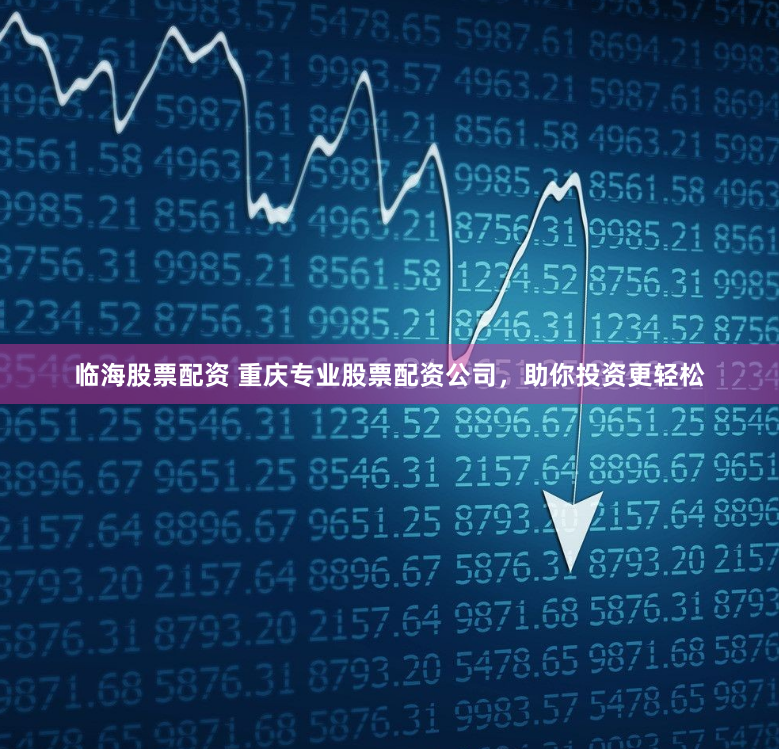 临海股票配资 重庆专业股票配资公司，助你投资更轻松