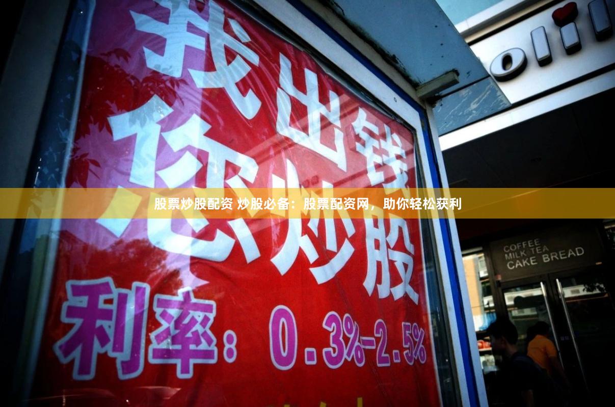 股票炒股配资 炒股必备：股票配资网，助你轻松获利