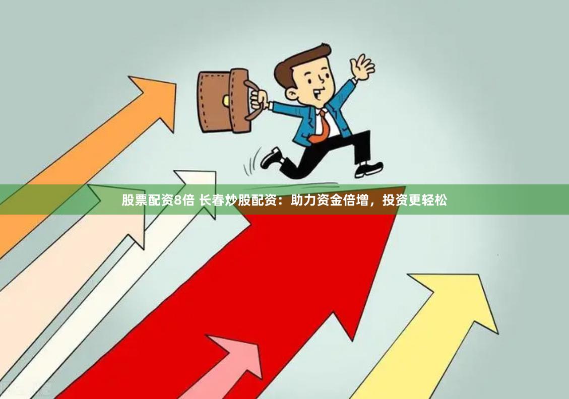 股票配资8倍 长春炒股配资：助力资金倍增，投资更轻松