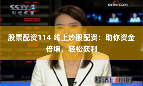 股票配资114 线上炒股配资：助你资金倍增，轻松获利