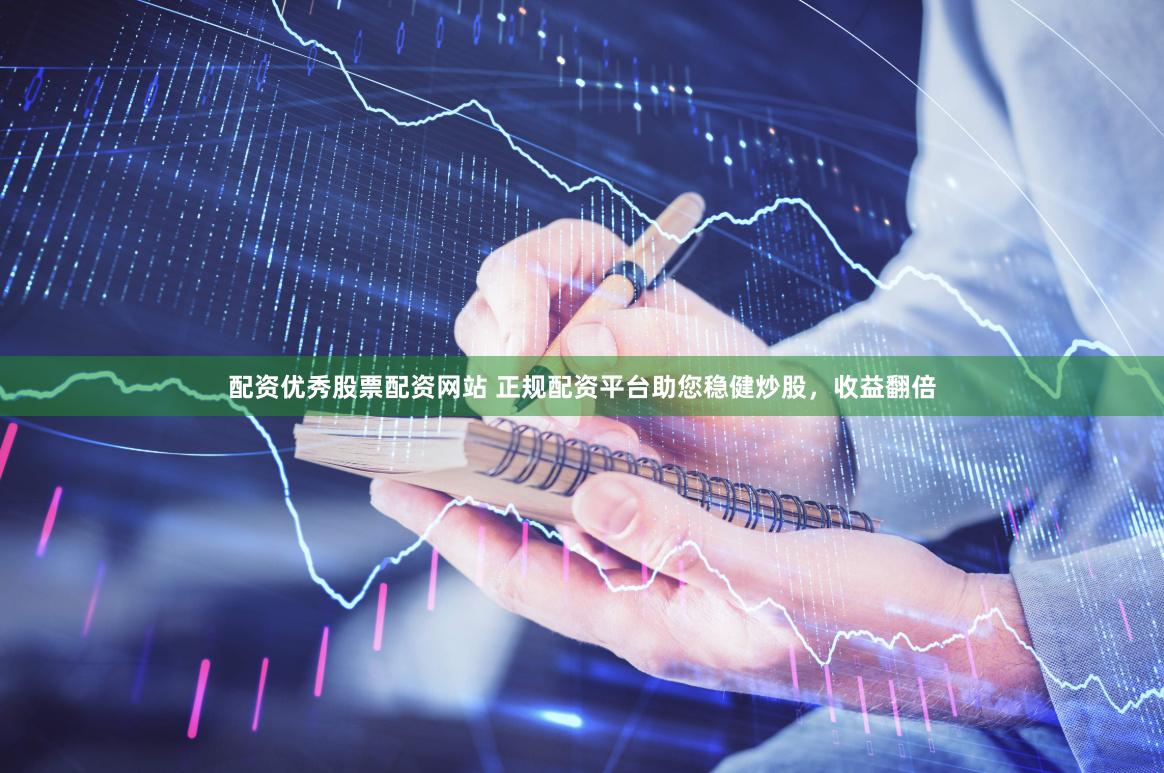 配资优秀股票配资网站 正规配资平台助您稳健炒股，收益翻倍