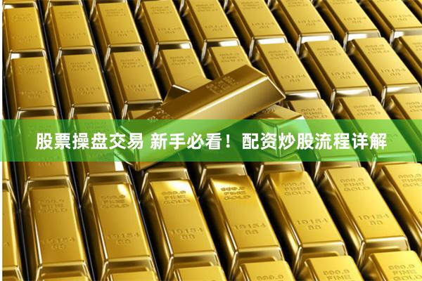 股票操盘交易 新手必看！配资炒股流程详解