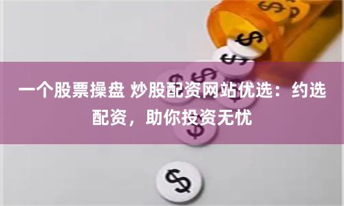 一个股票操盘 炒股配资网站优选：约选配资，助你投资无忧