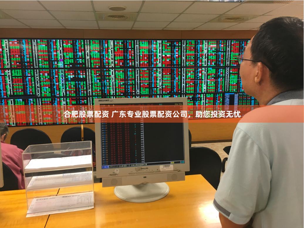 合肥股票配资 广东专业股票配资公司，助您投资无忧