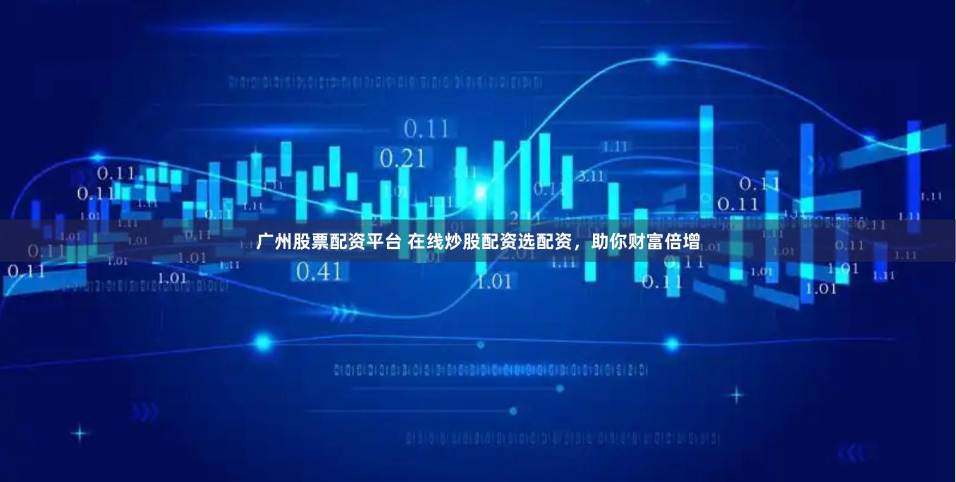 广州股票配资平台 在线炒股配资选配资，助你财富倍增
