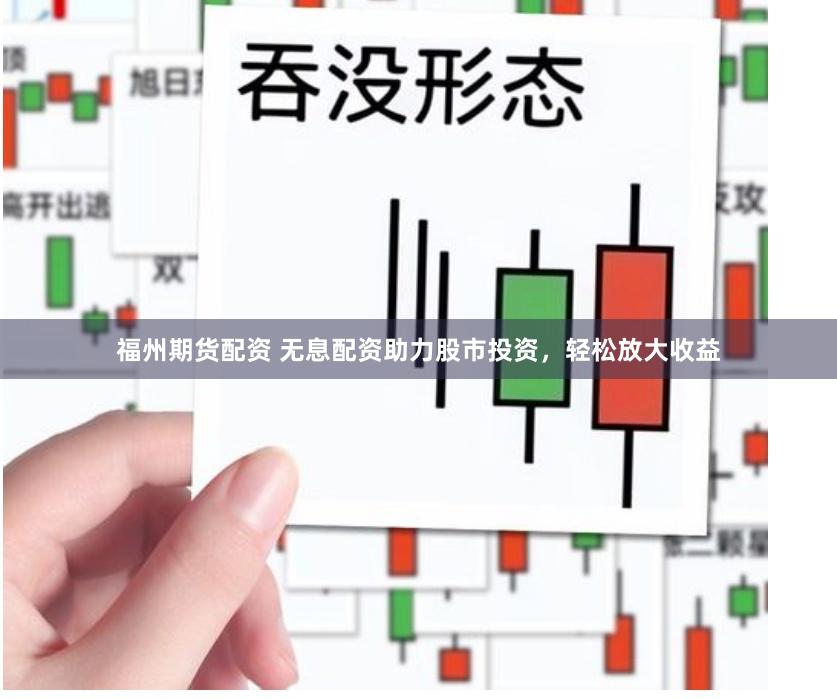 福州期货配资 无息配资助力股市投资，轻松放大收益