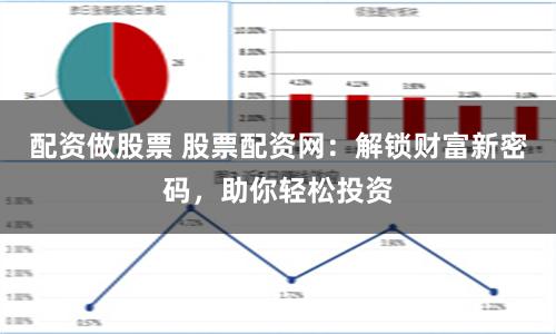 配资做股票 股票配资网：解锁财富新密码，助你轻松投资