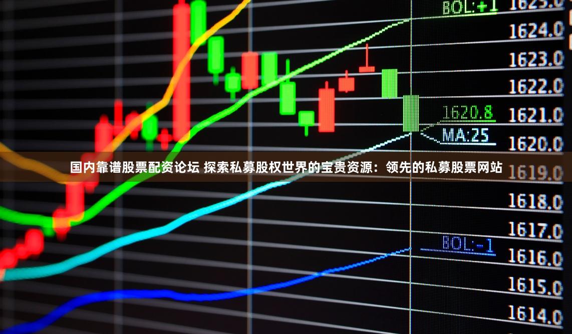 国内靠谱股票配资论坛 探索私募股权世界的宝贵资源：领先的私募股票网站