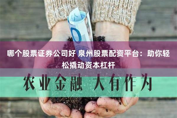 哪个股票证券公司好 泉州股票配资平台：助你轻松撬动资本杠杆