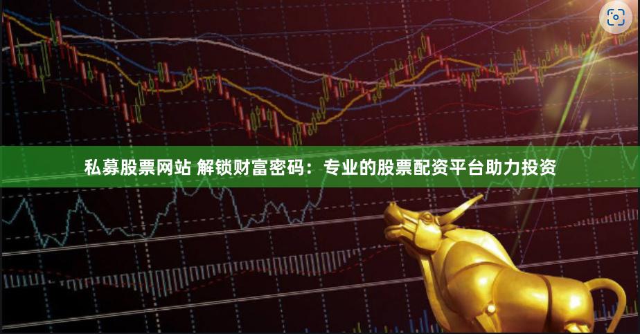 私募股票网站 解锁财富密码：专业的股票配资平台助力投资
