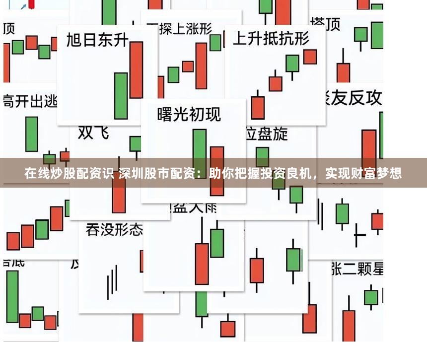 在线炒股配资识 深圳股市配资：助你把握投资良机，实现财富梦想