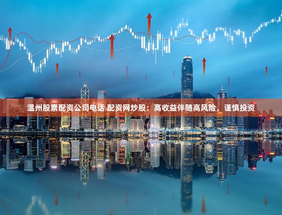 温州股票配资公司电话 配资网炒股：高收益伴随高风险，谨慎投资