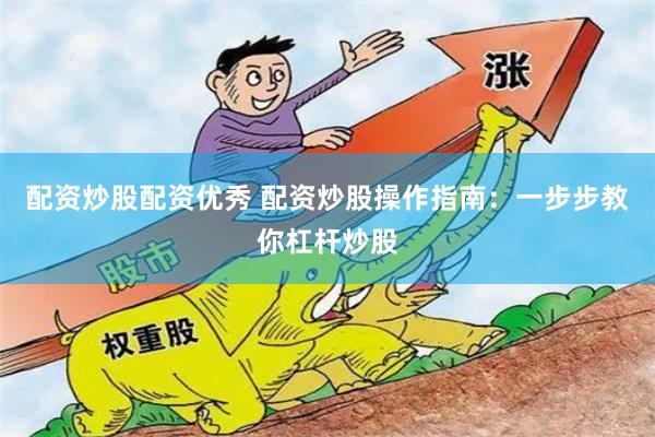 配资炒股配资优秀 配资炒股操作指南：一步步教你杠杆炒股