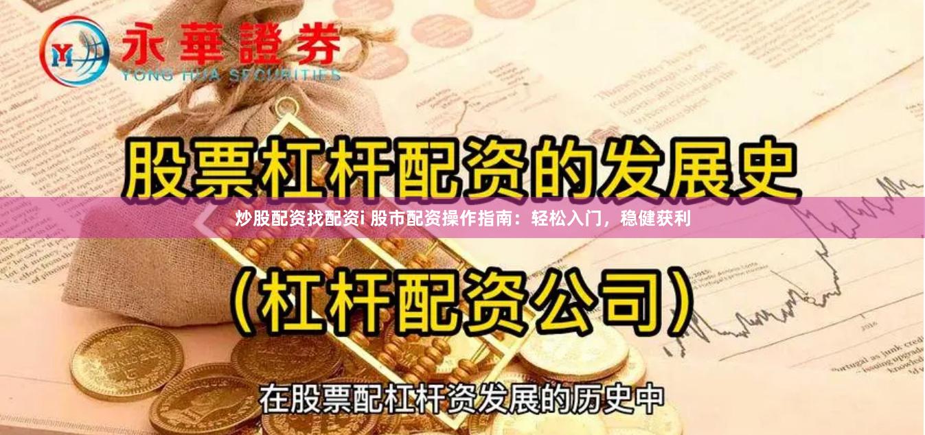 炒股配资找配资i 股市配资操作指南：轻松入门，稳健获利