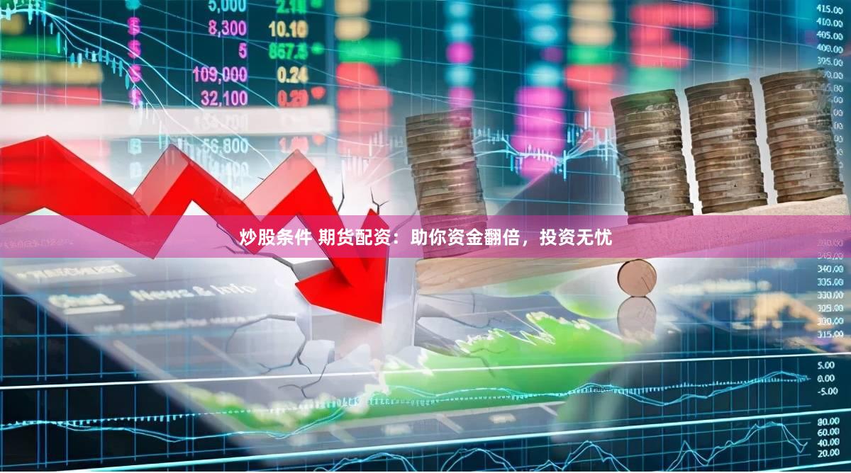 炒股条件 期货配资：助你资金翻倍，投资无忧