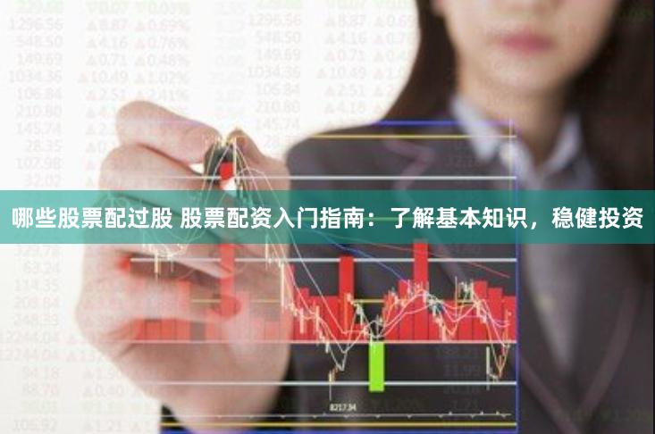 哪些股票配过股 股票配资入门指南：了解基本知识，稳健投资