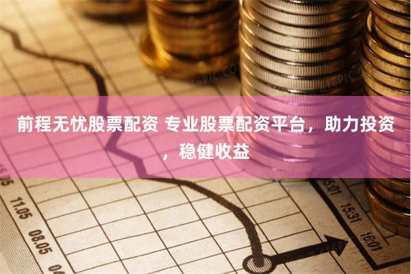 前程无忧股票配资 专业股票配资平台，助力投资，稳健收益