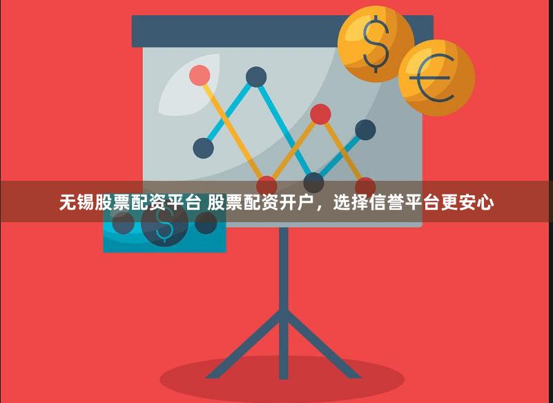 无锡股票配资平台 股票配资开户，选择信誉平台更安心